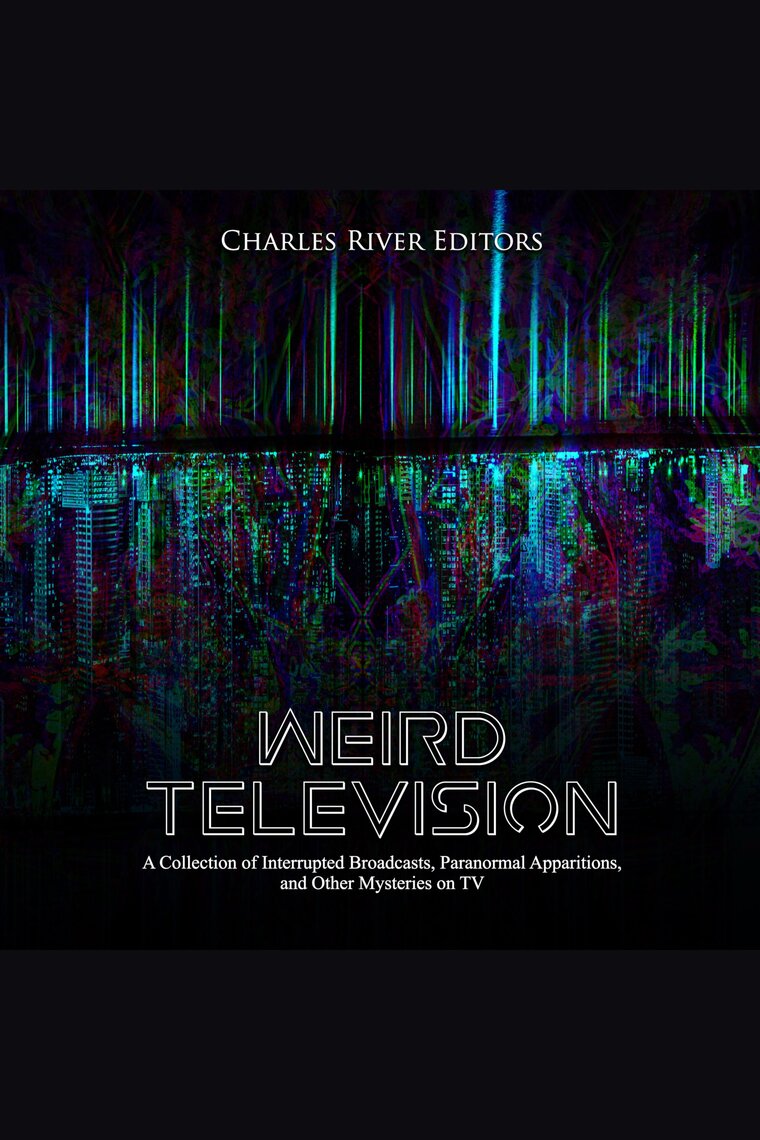 Weird Television A Collection of Interrupted Broadcasts, Paranormal Apparitions, and Other Mysteries on TV by Charles River Editors image pic