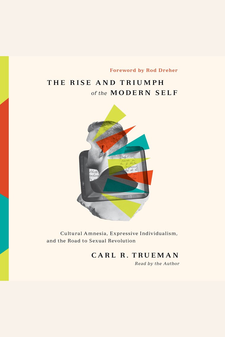 The Rise and Triumph of the Modern Self by Carl R. Trueman, Rod Dreher - Audiobook | Scribd