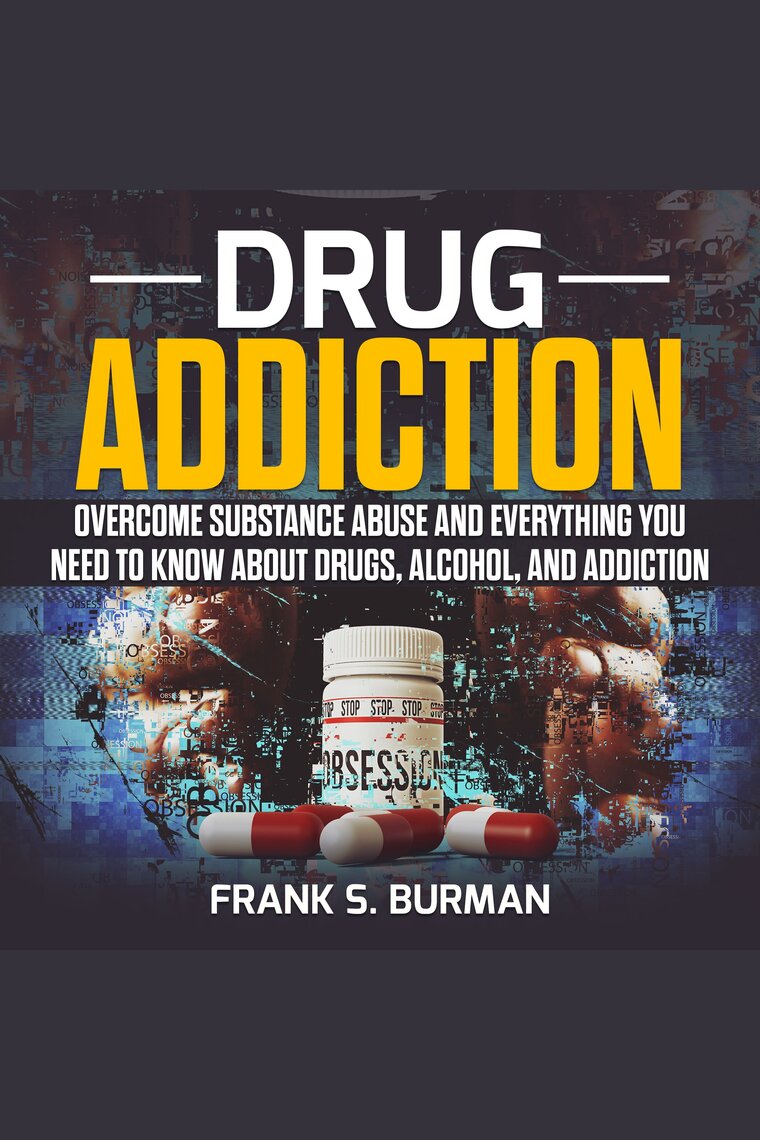 Drug Addiction Overcome Substance Abuse and Everything you need to know about Drugs, Alcohol, and Addiction by Frank S