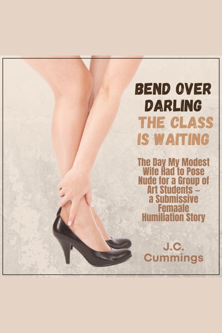 Bend Over, Darling...The Class Is Waiting The Day My Modest Wife Had to Pose Nude for a Group of Art Students—a Submissive Female Humiliation Story by