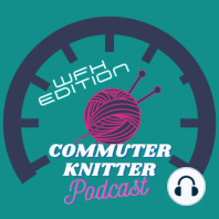 Commuter Knitter - WFH Edition - Episode 112 - Discombobulated by Technical Difficulties