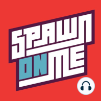 Spawn On Me #8: The Full Monty