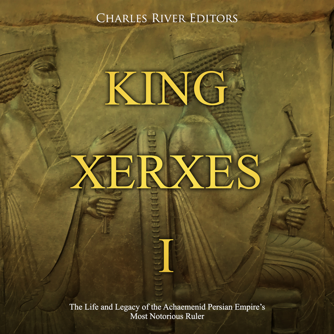 King Xerxes I: The Life and Legacy of the Achaemenid Persian Empire’s ...