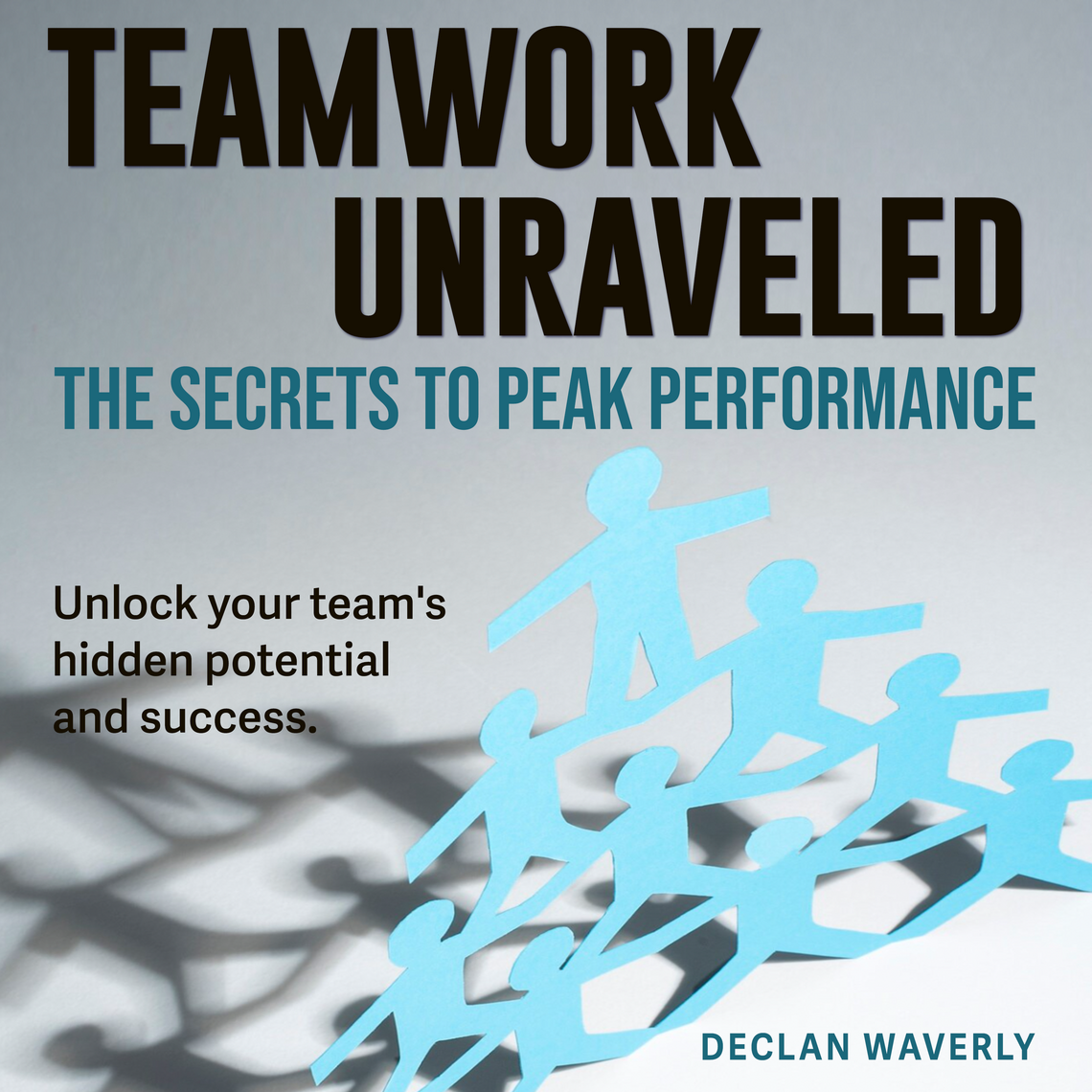 Teamwork Unraveled: The Secrets to Peak Performance by Declan Waverly ...