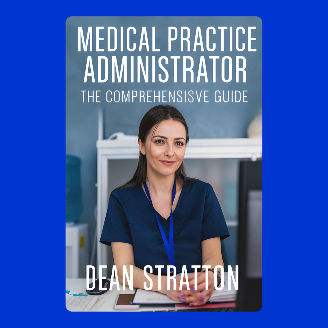 Medical Practice Administrator - The Comprehensive Guide by DEAN ...