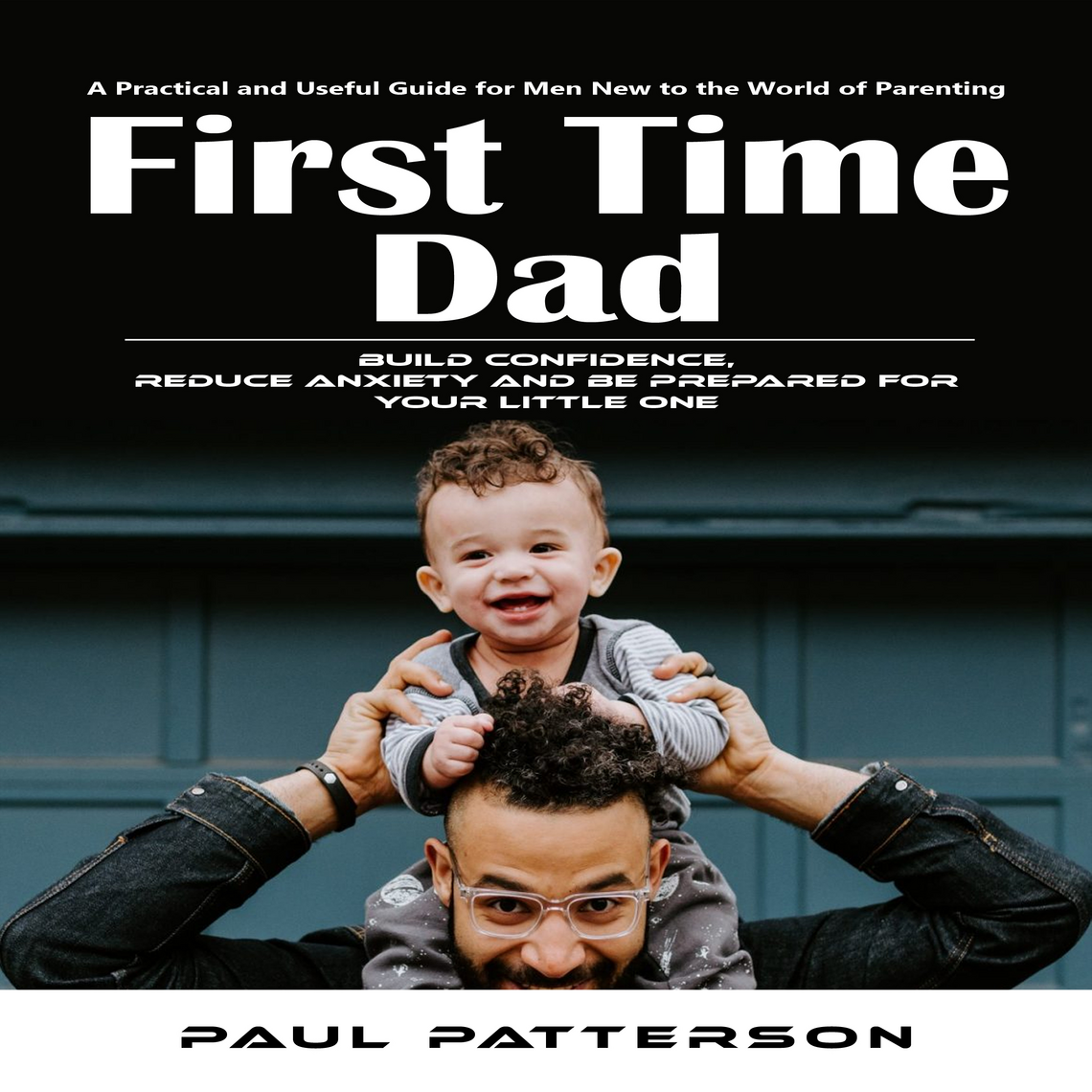 First Time Dad: A Practical and Useful Guide for Men New to the World ...