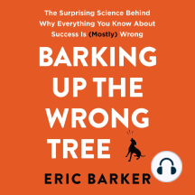 Barking Up the Wrong Tree: The Surprising Science Behind Why Everything You Know About Success is (Mostly) Wrong