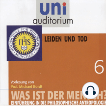 Was ist der Mensch 06: Leiden und Tod: Einführung in die philosophische Anthropologie