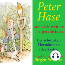 Peter Hase – und viele weitere Tiergeschichten: Die schönsten Tiermärchen aller Zeiten!