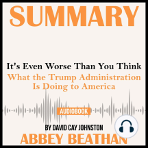 Summary of It's Even Worse Than You Think: What the Trump Administration Is Doing to America by David Cay Johnston