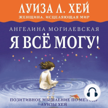 Я всё могу! Позитивное мышление по методу Луизы Хей