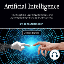 Artificial Intelligence: How Machine Learning, Robotics, and Automation Have Shaped Our Society