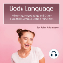 Body Language: Mirroring, Negotiating, and Other Essential Communication Principles