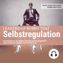 Leadership-Kompetenz Selbstregulation: Im komplexen und agilen Umfeld als Führungskraft selbstwirksam handeln und Vorbild sein