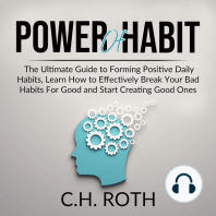 Power of Habit: The Ultimate Guide to Forming Positive Daily Habits, Learn How to Effectively Break Your Bad Habits For Good and Start Creating Good Ones