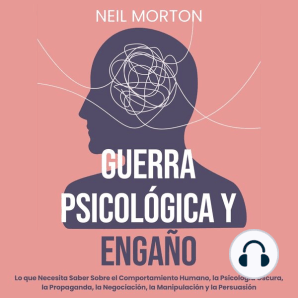 Guerra psicológica y engaño: Lo que necesita saber sobre el comportamiento humano, la psicología oscura, la propaganda, la negociación, la manipulación y la persuasión