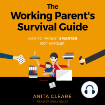 The Working Parent's Survival Guide: How to Parent Smarter Not Harder