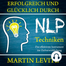 Erfolgreich und glücklich durch NLP-Techniken - Das effektivste Instrument zur Zielverwirklichung (Ungekürzt)