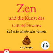 Zen und die Kunst des Glücklichseins - Du bist der Schöpfer jedes Moments (Ungekürzt)