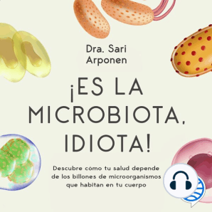 ¡Es la microbiota, idiota!: Descubre cómo tu salud depende de los billones de microorganismos que habitan en tu cuerpo