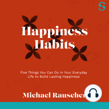 Happiness Habits: Five Things You Can Do in Your Everyday Life to Build Lasting Happiness