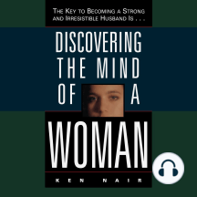 Discovering the Mind of a Woman: The Key to Becoming a Strong and Irresistable Husband is...