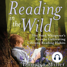 Reading in the Wild: The Book Whisperer's Keys to Cultivating Lifelong Reading Habits