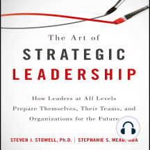 The Art of Strategic Leadership: How Leaders at All Levels Prepare Themselves, Their Teams, and Organizations for the Future
