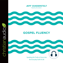 Gospel Fluency: Speaking the Truths of Jesus into the Everyday Stuff of Life
