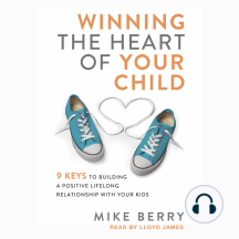 Winning the Heart of Your Child: 9 Keys to Building a Positive Lifelong Relationship with Your Kids