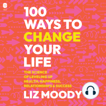 100 Ways to Change Your Life: The Science of Leveling Up Health, Happiness, Relationships & Success