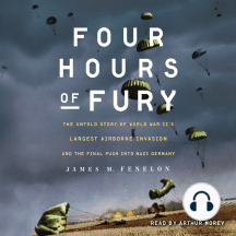 Four Hours of Fury: The Untold Story of World War II's Largest Airborne Invasion and the Final Push into Nazi Germany