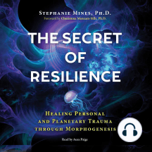 The Secret of Resilience: Healing Personal and Planetary Trauma through Morphogenesis