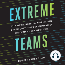Extreme Teams: Why Pixar, Netflix, AirBnB, and Other Cutting-Edge Companies Succeed Where Most Fail