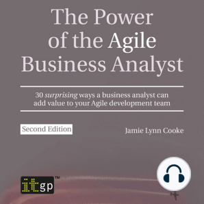 The Power of the Agile Business Analyst, second edition: 30 surprising ways a business analyst can add value to your Agile development team
