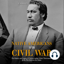 Native Americans in the Civil War: The History and Legacy of Various Indian Tribes' Participation in the War Between the States