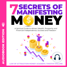 7 Secrets of Manifesting Money: A Spiritual Guide to Attract Wealth, Prosperity and Financial Independence, Success and Freedom