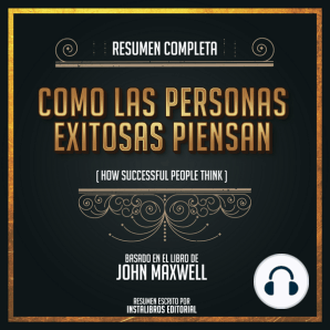 Resumen Completo: Como Las Personas Exitosas Piensan (How Successful People Think) - Basado En El Libro De John Maxwell
