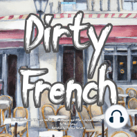 Dirty French - The Ultimate Guide To Swear Words, Sexual Phrases and Other Informal Terms In The French Language