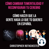 Cómo cambiar tu mentalidad y reconfigurar tu cerebro & Cómo hacer que la gente haga lo que tú quieres en español
