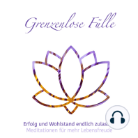 Grenzenlose Fülle - Meditationen für mehr Lebensfreude, Folge 1 (ungekürzt)