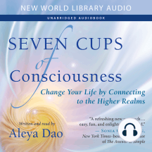 Seven Cups of Consciousness: Change Your Life by Connecting to the Higher Realms
