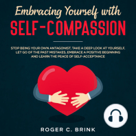 Embracing Yourself with Self-Compassion Stop Being Your Own Antagonist, Take a Deep Look at Yourself, Let Go of The Past Mistakes, Embrace a Positive Beginning and Learn The Peace of Self-Acceptance