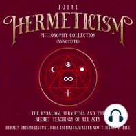 Total Hermeticism Philosophy Collection (Annotated): The Kybalion, Hermetica and The Secret Teaching of All Ages