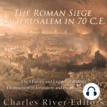 The Roman Siege of Jerusalem in 70 CE: The History and Legacy of Rome's Destruction of Jerusalem and the Second Temple