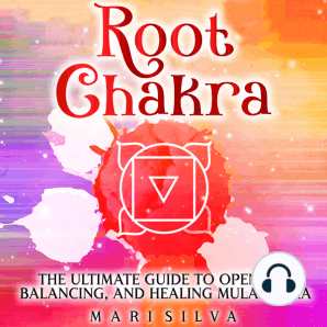 Root Chakra: The Ultimate Guide to Opening, Balancing, and Healing Muladhara