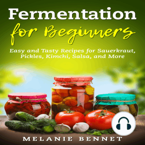 Fermentation for Beginners: Easy and Tasty Recipes for Sauerkraut, Pickles, Kimchi, Salsa, and More
