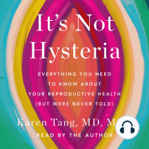 It's Not Hysteria: Everything You Need to Know About Your Reproductive Health (but Were Never Told)