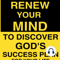 How To Renew Your Mind To Discover God's Success Plan For Your Life