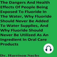 The Dangers And Health Effects Of People Being Exposed To Fluoride In The Water, Why Fluoride Should Never Be Added To Water Supplies, And Why Fluoride Should Never Be Utilized As An Ingredient In Oral Care Products